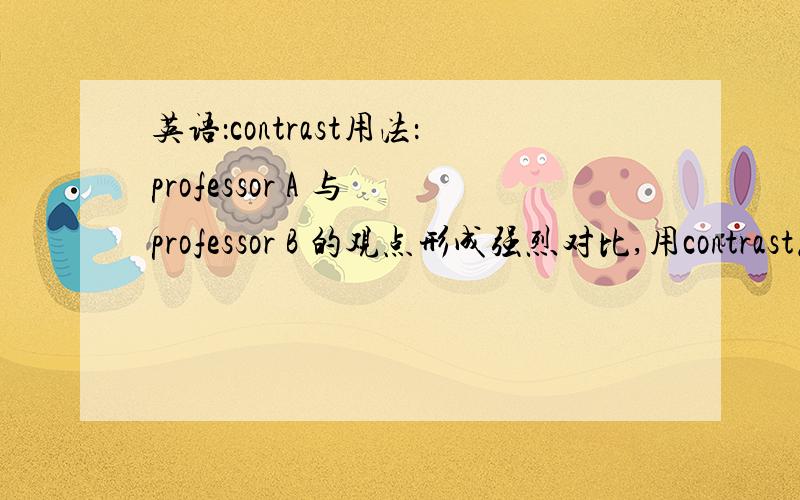英语：contrast用法：professor A 与 professor B 的观点形成强烈对比,用contrast怎么写这句话?