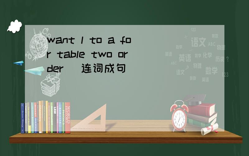 want l to a for table two order （连词成句）
