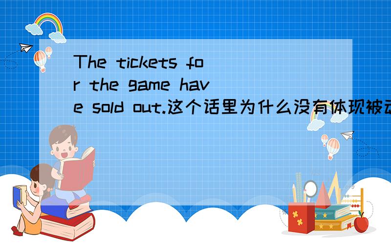 The tickets for the game have sold out.这个话里为什么没有体现被动语态