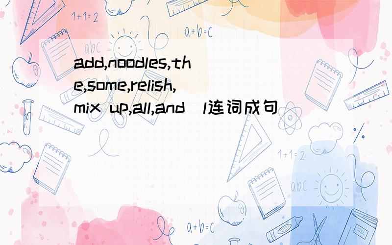 add,noodles,the,some,relish,mix up,all,and(l连词成句)