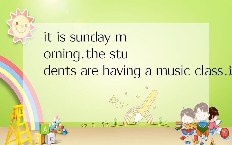 it is sunday morning.the students are having a music class.这句话对吗