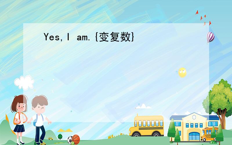 Yes,I am.{变复数}