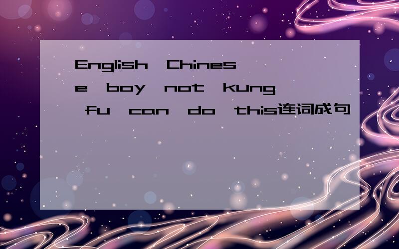 English,Chinese,boy,not,kung fu,can,do,this连词成句