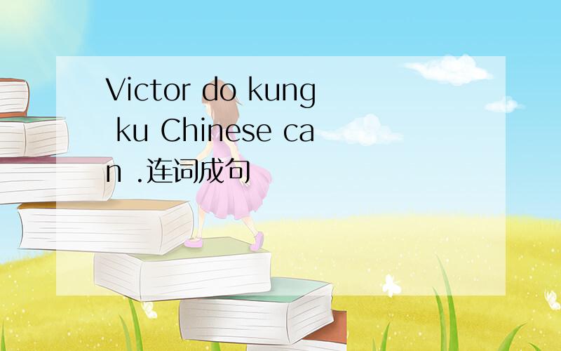 Victor do kung ku Chinese can .连词成句