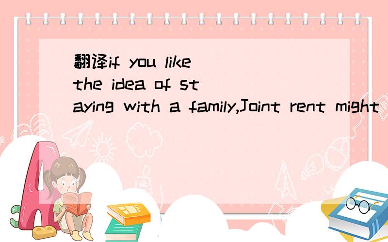 翻译if you like the idea of staying with a family,Joint rent might be the answer.Good ...