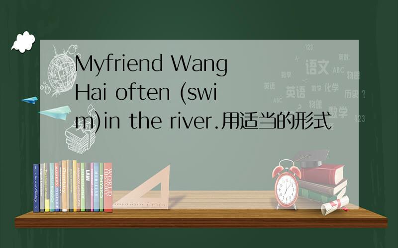 Myfriend Wang Hai often (swim)in the river.用适当的形式