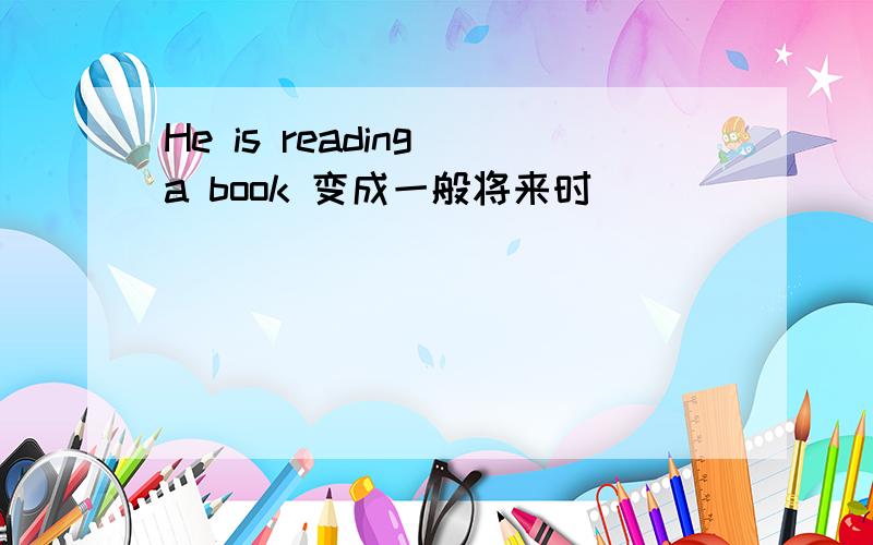 He is reading a book 变成一般将来时