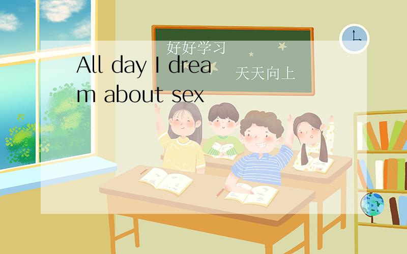 All day I dream about sex