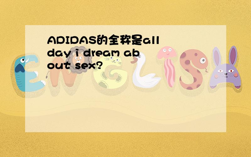 ADIDAS的全称是all day i dream about sex?