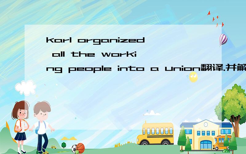 karl organized all the working people into a union翻译.并解释为什么用organized不用organize