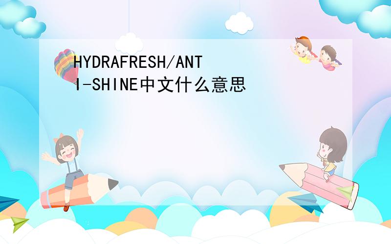 HYDRAFRESH/ANTI-SHINE中文什么意思