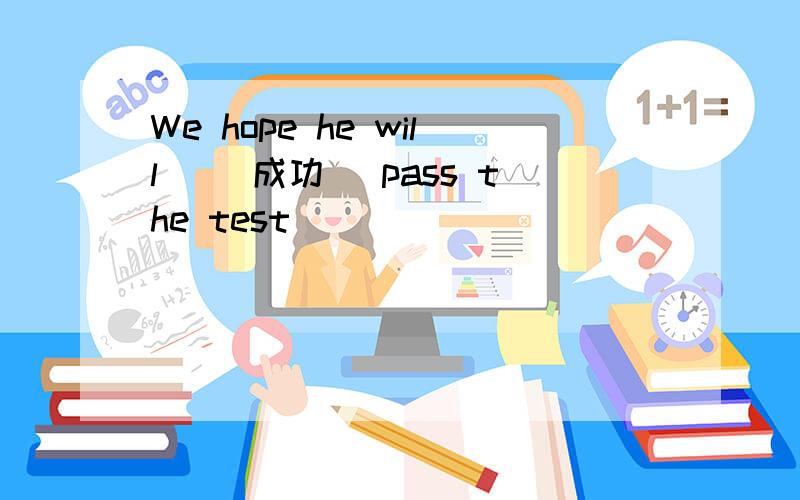 We hope he will _(成功) pass the test