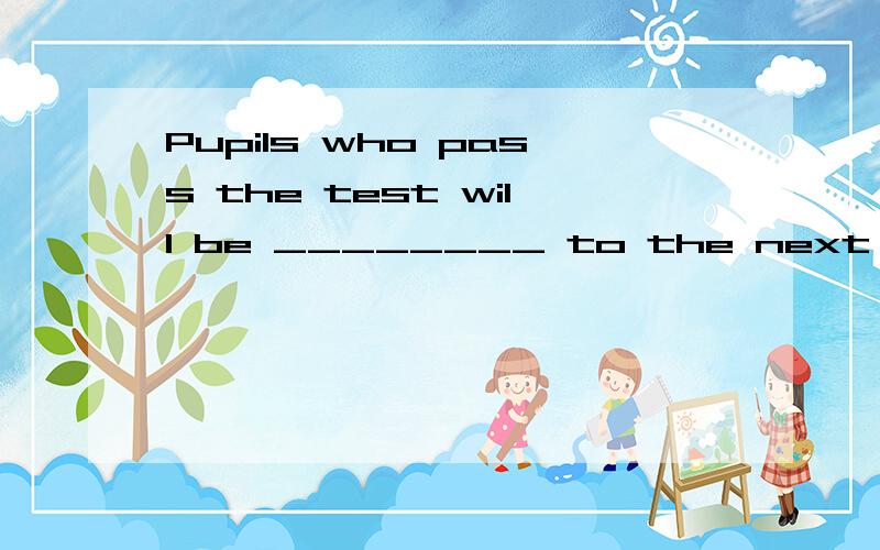 Pupils who pass the test will be ________ to the next grade.A) promoted B) proceeded C) progressed为什么选择A 不选B,不是有继续前进的意思么