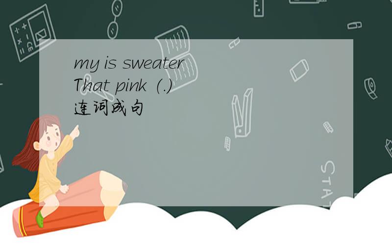 my is sweater That pink （.） 连词成句