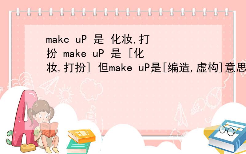 make uP 是 化妆,打扮 make uP 是 [化妆,打扮] 但make uP是[编造,虚构]意思吧!