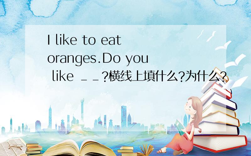 I like to eat oranges.Do you like ＿＿?横线上填什么?为什么?