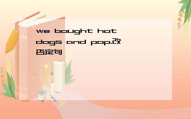 we bought hot dogs and pop.改否定句