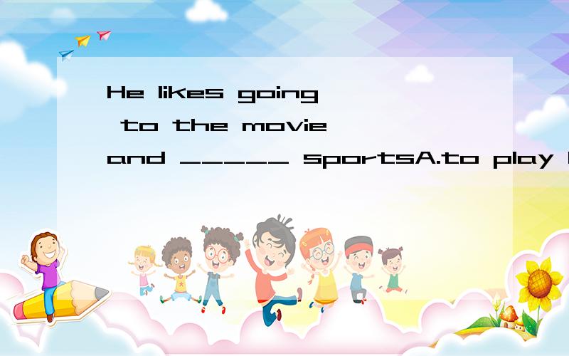 He likes going to the movie and _____ sportsA.to play B.playing C.play