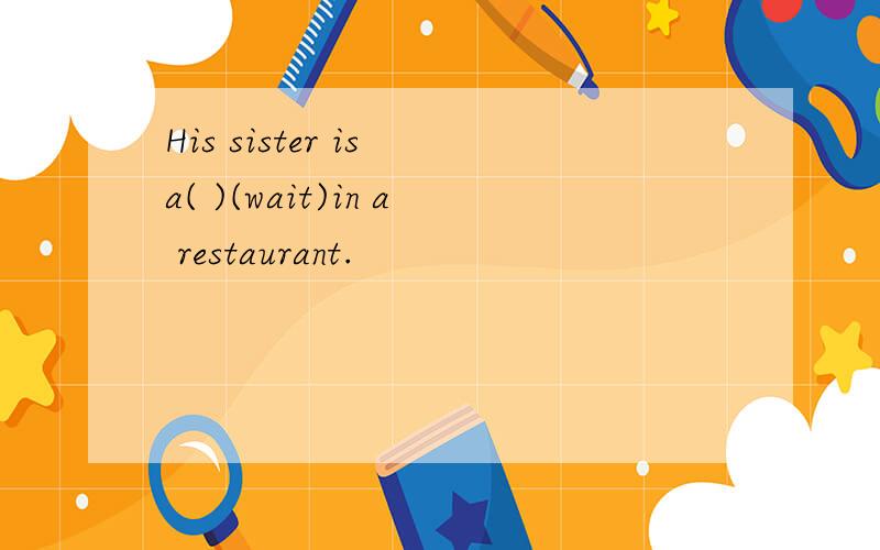 His sister is a( )(wait)in a restaurant.