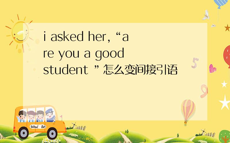 i asked her,“are you a good student ”怎么变间接引语