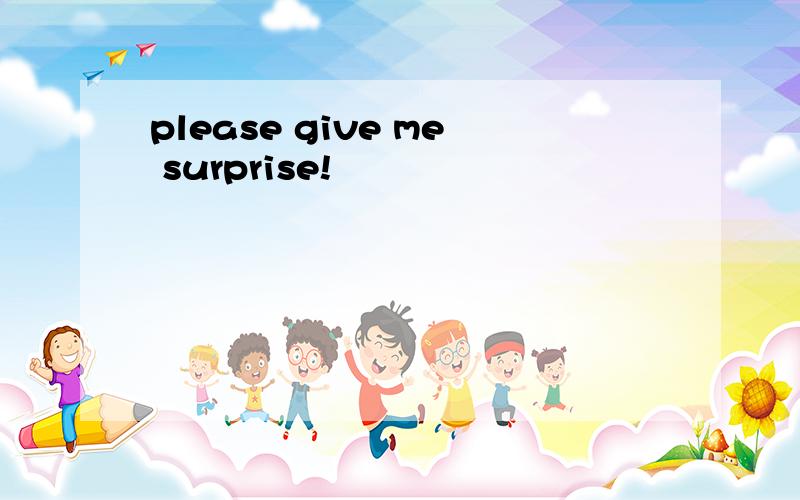 please give me surprise!