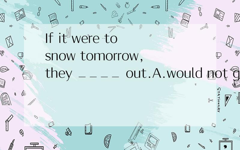 If it were to snow tomorrow,they ____ out.A.would not go B.will not go C.wew not to go D.didn’t go