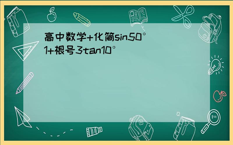 高中数学+化简sin50°（1+根号3tan10°）