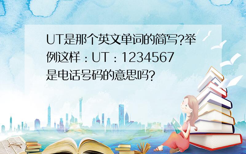 UT是那个英文单词的简写?举例这样：UT：1234567是电话号码的意思吗?