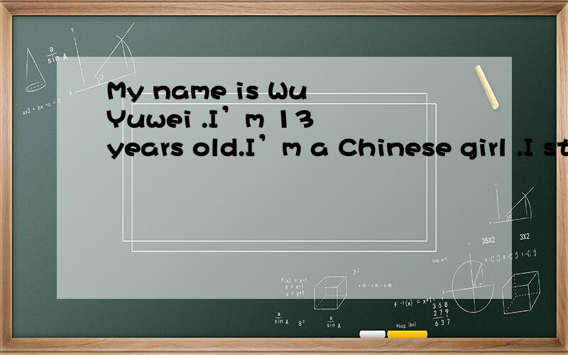 My name is Wu Yuwei .I’m 13 years old.I’m a Chinese girl .I study in Xinqi Primary School.I’m 翻译
