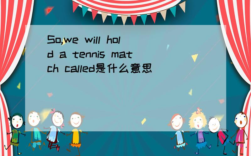 So,we will hold a tennis match called是什么意思