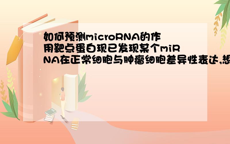 如何预测microRNA的作用靶点蛋白现已发现某个miRNA在正常细胞与肿瘤细胞差异性表达,想要预测一下它的作用靶点,应该怎么做呢?请指点.谢谢!
