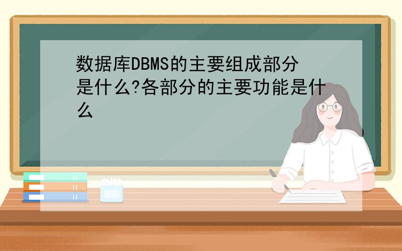 数据库DBMS的主要组成部分是什么?各部分的主要功能是什么