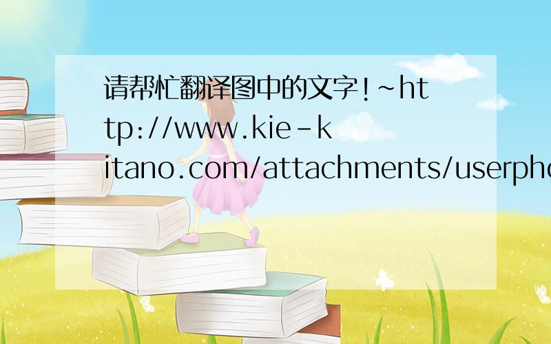 请帮忙翻译图中的文字!~http://www.kie-kitano.com/attachments/userphoto/200903/200903180206420826164186.jpg