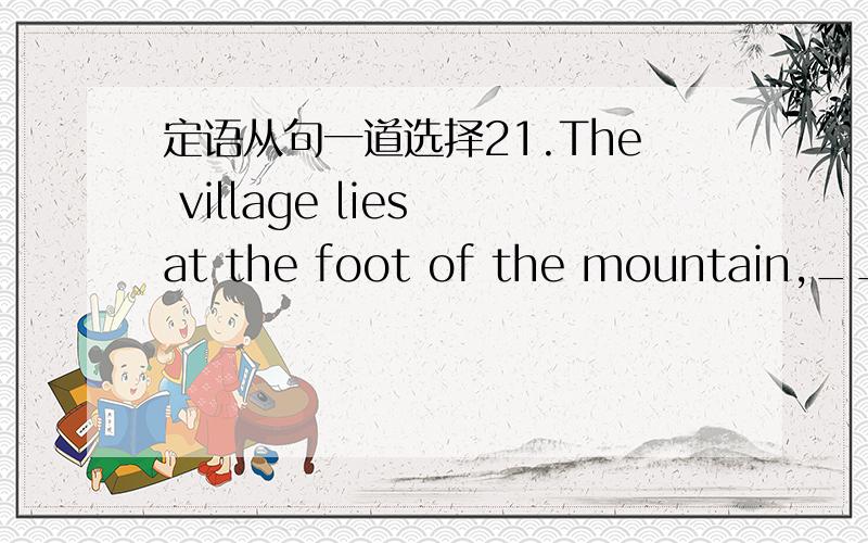 定语从句一道选择21.The village lies at the foot of the mountain,_______ the villagers draw much profit.A.from whereB.from whichC.for itD.for which说一下原因并把错的选项分析一下不是选B
