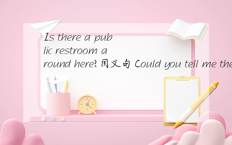 Is there a public restroom around here?同义句 Could you tell me the __ __the public restroom arCould you tell me the __ __the public restroom around here?