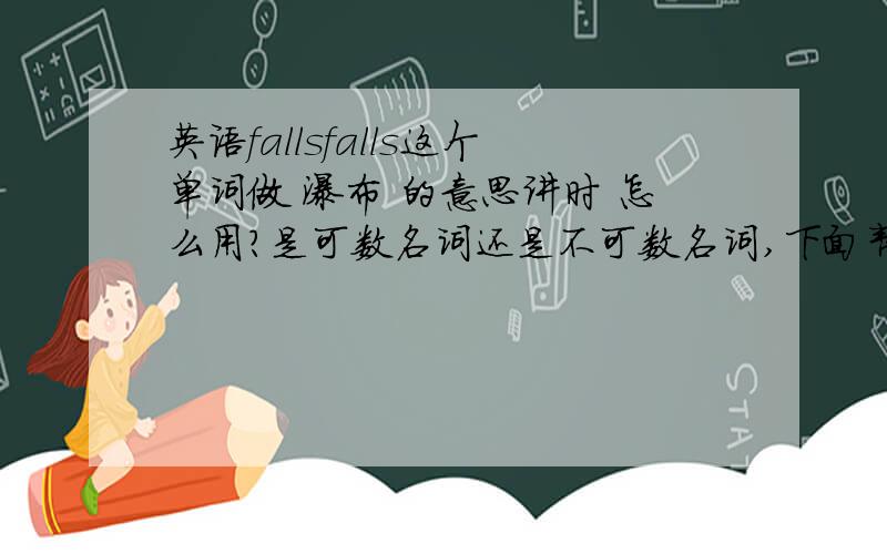 英语fallsfalls这个单词做 瀑布 的意思讲时 怎么用?是可数名词还是不可数名词,下面帮忙翻译两个句子1.我看见一个瀑布怎么说2.山上有很多瀑布一个瀑布怎么就 a waterfall