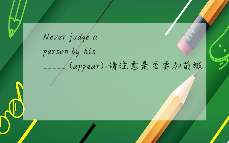 Never judge a person by his _____ (appear).请注意是否要加前缀