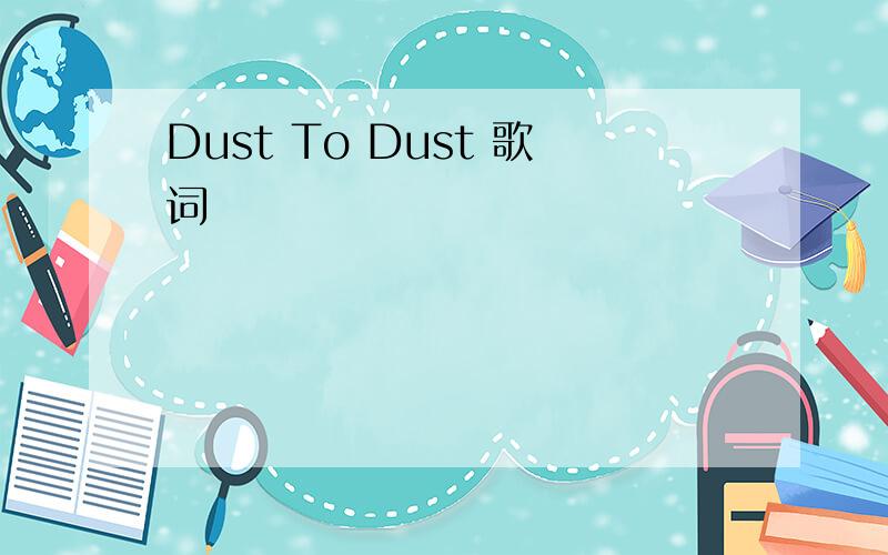 Dust To Dust 歌词