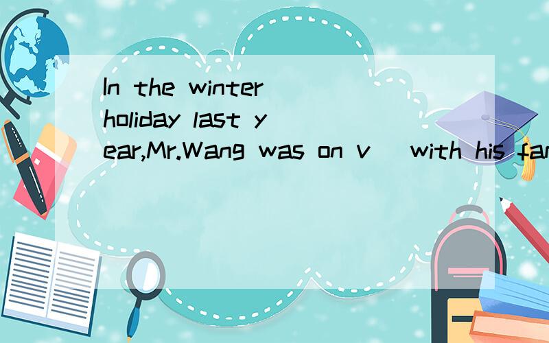 In the winter holiday last year,Mr.Wang was on v_ with his family in Australia.