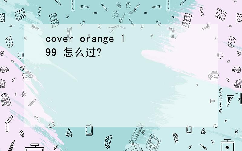 cover orange 199 怎么过?