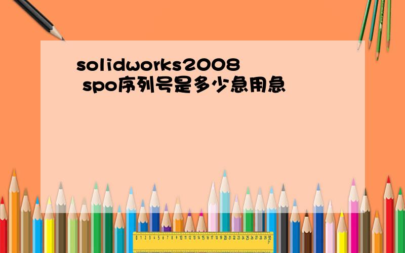 solidworks2008 spo序列号是多少急用急