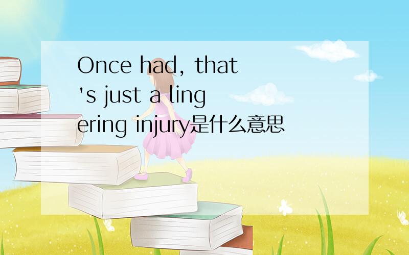 Once had, that's just a lingering injury是什么意思