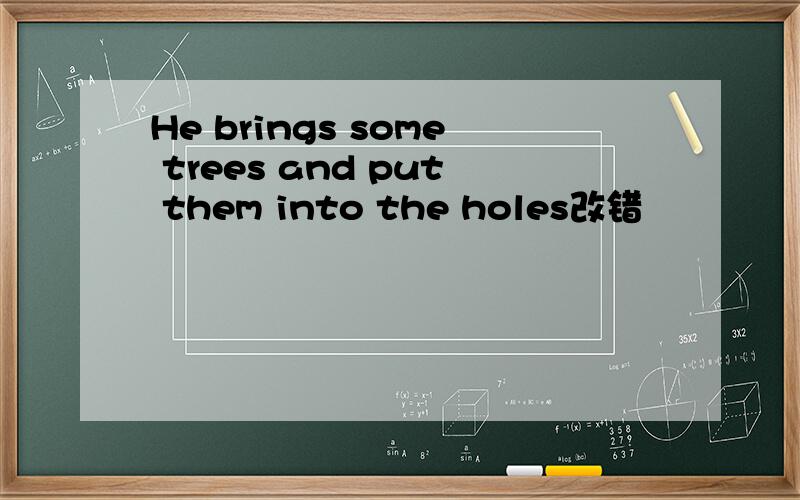 He brings some trees and put them into the holes改错