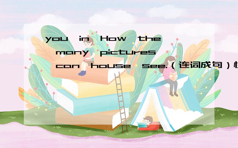 you,in,How,the,many,pictures,can,house,see.（连词成句）快