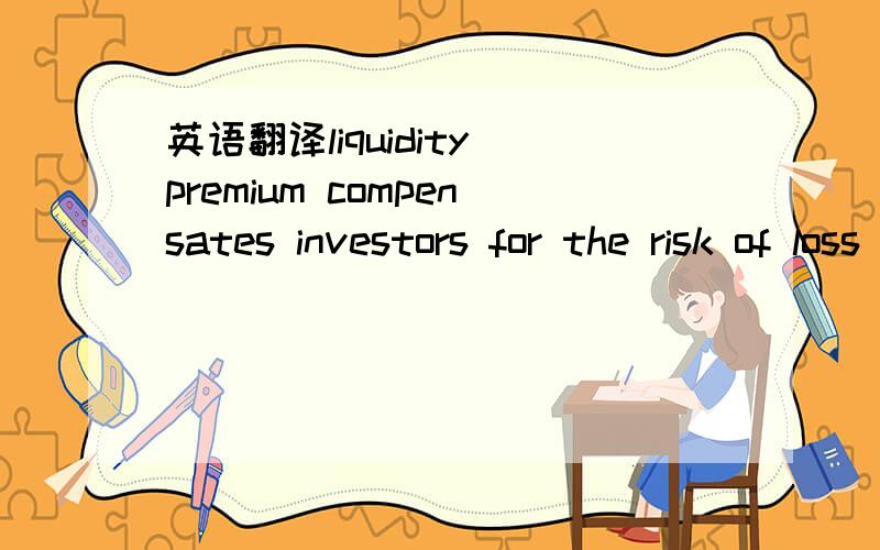 英语翻译liquidity premium compensates investors for the risk of loss relative to an investment's fair value if the invesment needs to be converted to cash quickly.