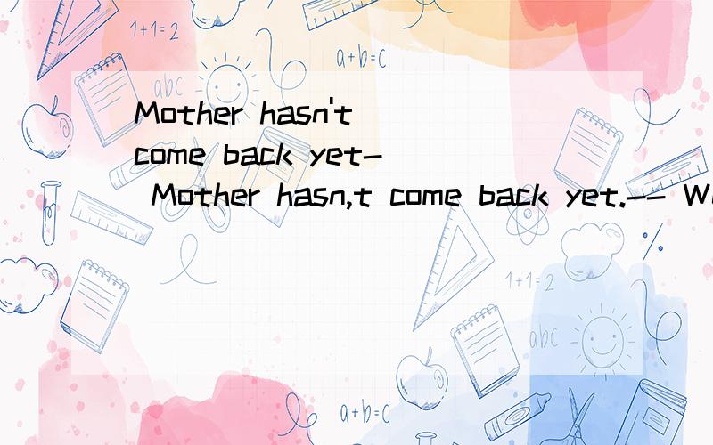 Mother hasn't come back yet- Mother hasn,t come back yet.-- Well,she ought ____.A.to B.to be C.to do D.to have 为何为D.