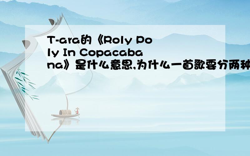 T-ara的《Roly Poly In Copacabana》是什么意思,为什么一首歌要分两种?Copacabana什么意思啊?