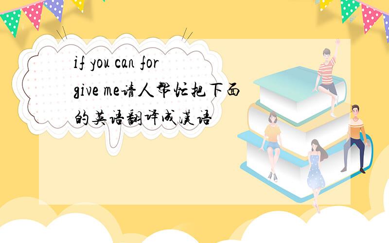 if you can forgive me请人帮忙把下面的英语翻译成汉语