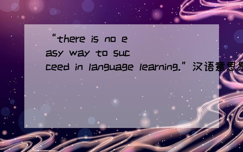 “there is no easy way to succeed in language learning.”汉语意思是什么十万火急