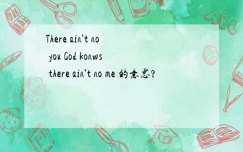 There ain't no you God konws there ain't no me 的意思?